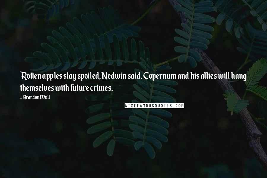 Brandon Mull Quotes: Rotten apples stay spoiled, Nedwin said. Copernum and his allies will hang themselves with future crimes.