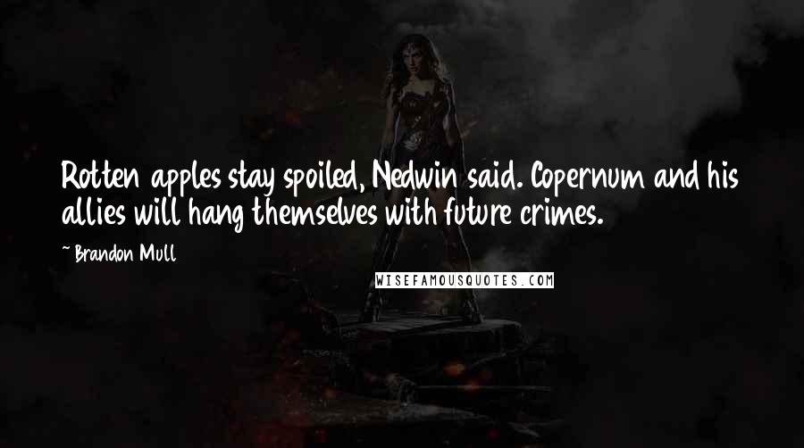 Brandon Mull Quotes: Rotten apples stay spoiled, Nedwin said. Copernum and his allies will hang themselves with future crimes.