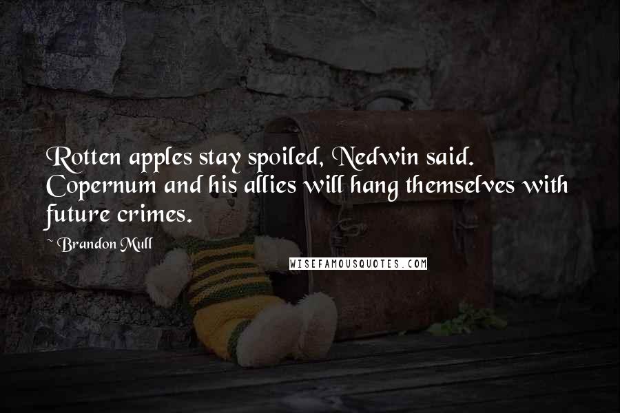 Brandon Mull Quotes: Rotten apples stay spoiled, Nedwin said. Copernum and his allies will hang themselves with future crimes.