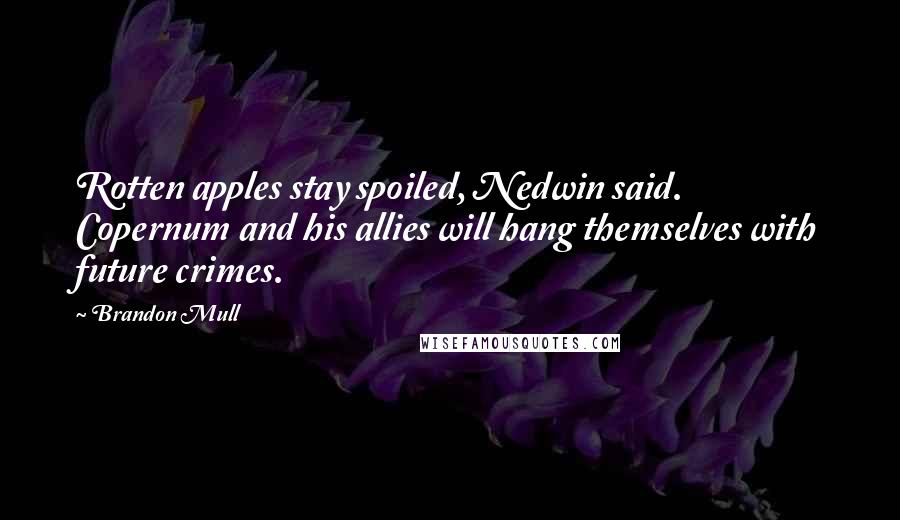 Brandon Mull Quotes: Rotten apples stay spoiled, Nedwin said. Copernum and his allies will hang themselves with future crimes.