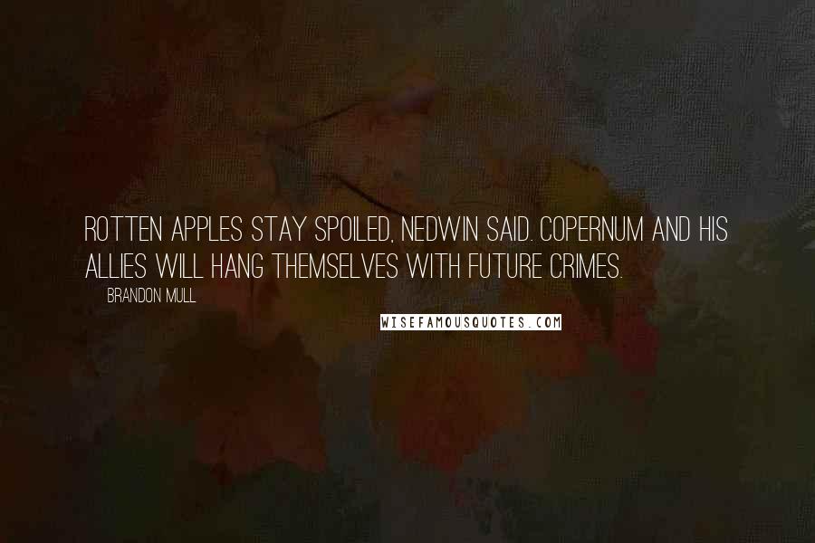 Brandon Mull Quotes: Rotten apples stay spoiled, Nedwin said. Copernum and his allies will hang themselves with future crimes.