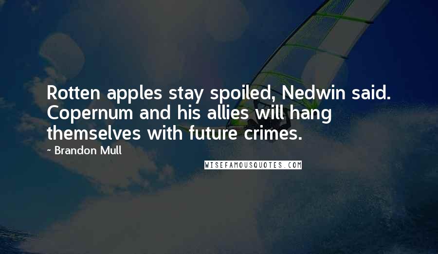 Brandon Mull Quotes: Rotten apples stay spoiled, Nedwin said. Copernum and his allies will hang themselves with future crimes.