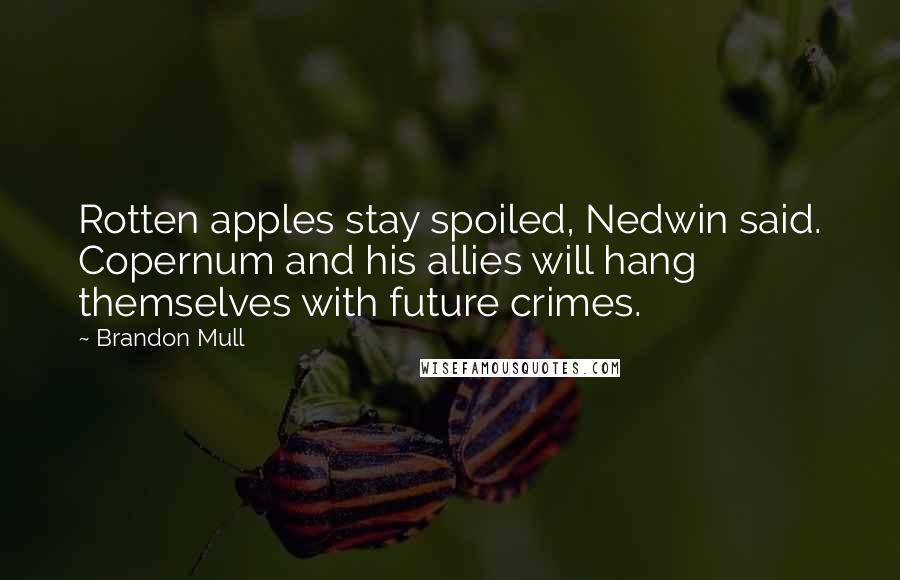 Brandon Mull Quotes: Rotten apples stay spoiled, Nedwin said. Copernum and his allies will hang themselves with future crimes.