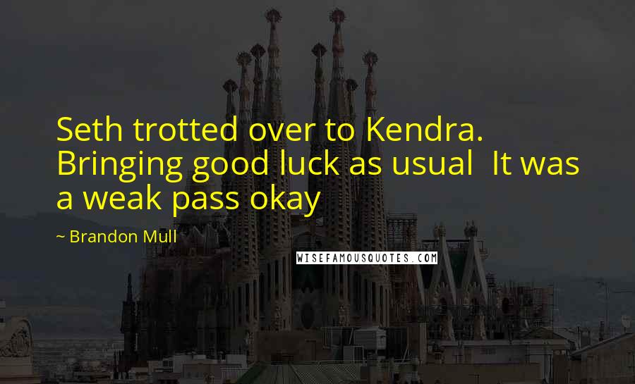 Brandon Mull Quotes: Seth trotted over to Kendra. Bringing good luck as usual It was a weak pass okay