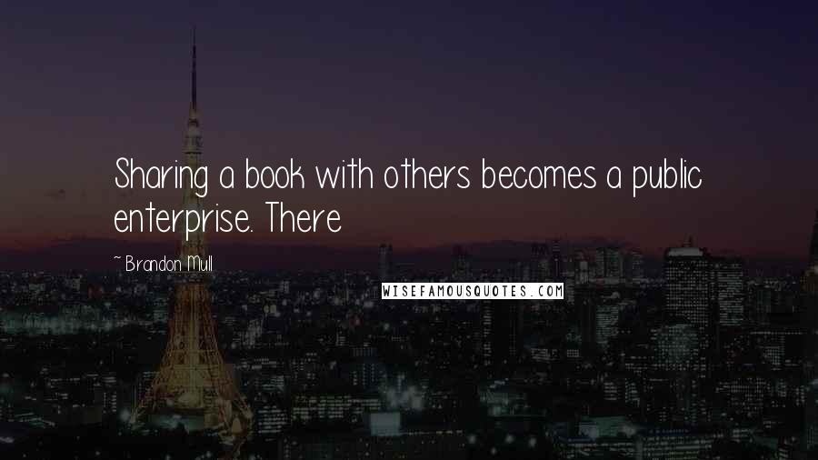 Brandon Mull Quotes: Sharing a book with others becomes a public enterprise. There