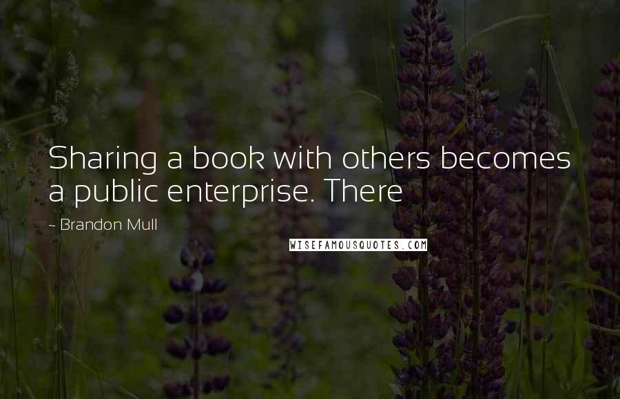 Brandon Mull Quotes: Sharing a book with others becomes a public enterprise. There