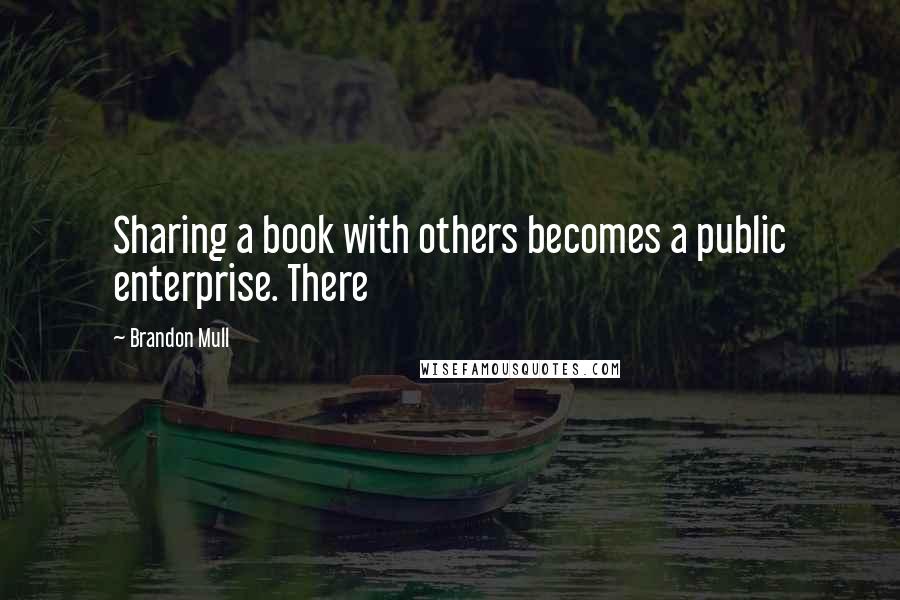 Brandon Mull Quotes: Sharing a book with others becomes a public enterprise. There