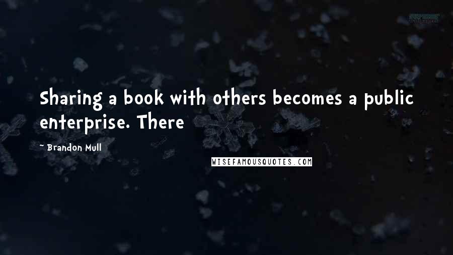 Brandon Mull Quotes: Sharing a book with others becomes a public enterprise. There