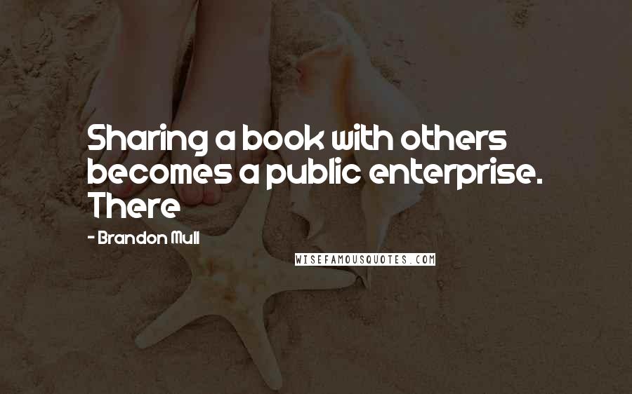 Brandon Mull Quotes: Sharing a book with others becomes a public enterprise. There