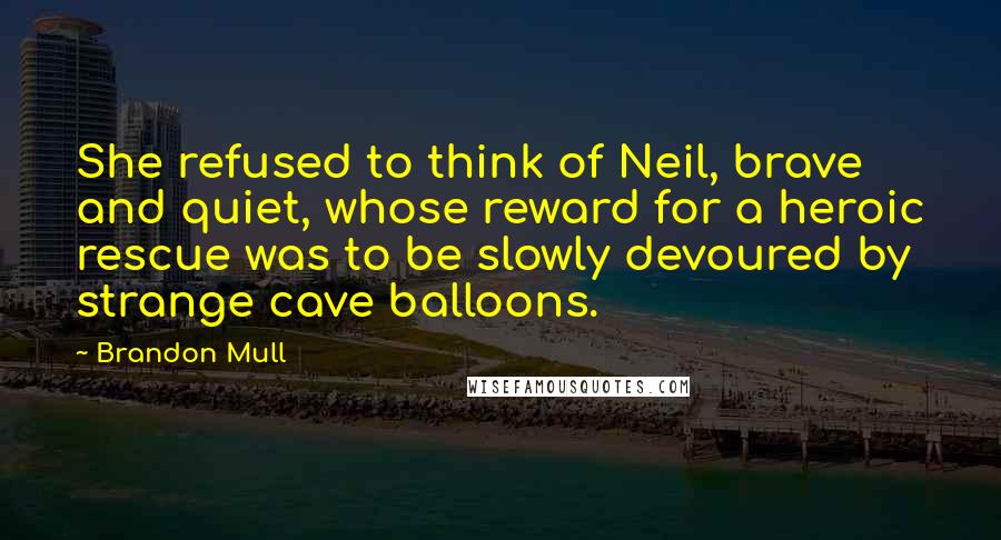 Brandon Mull Quotes: She refused to think of Neil, brave and quiet, whose reward for a heroic rescue was to be slowly devoured by strange cave balloons.