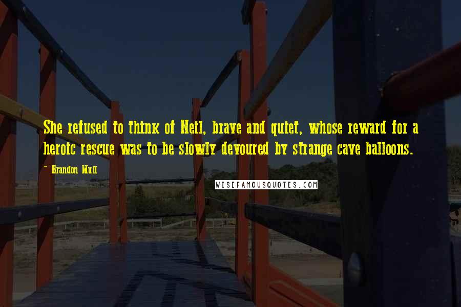 Brandon Mull Quotes: She refused to think of Neil, brave and quiet, whose reward for a heroic rescue was to be slowly devoured by strange cave balloons.