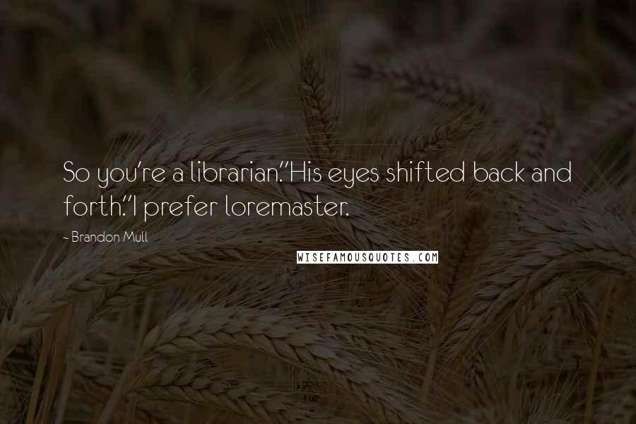 Brandon Mull Quotes: So you're a librarian."His eyes shifted back and forth."I prefer loremaster.