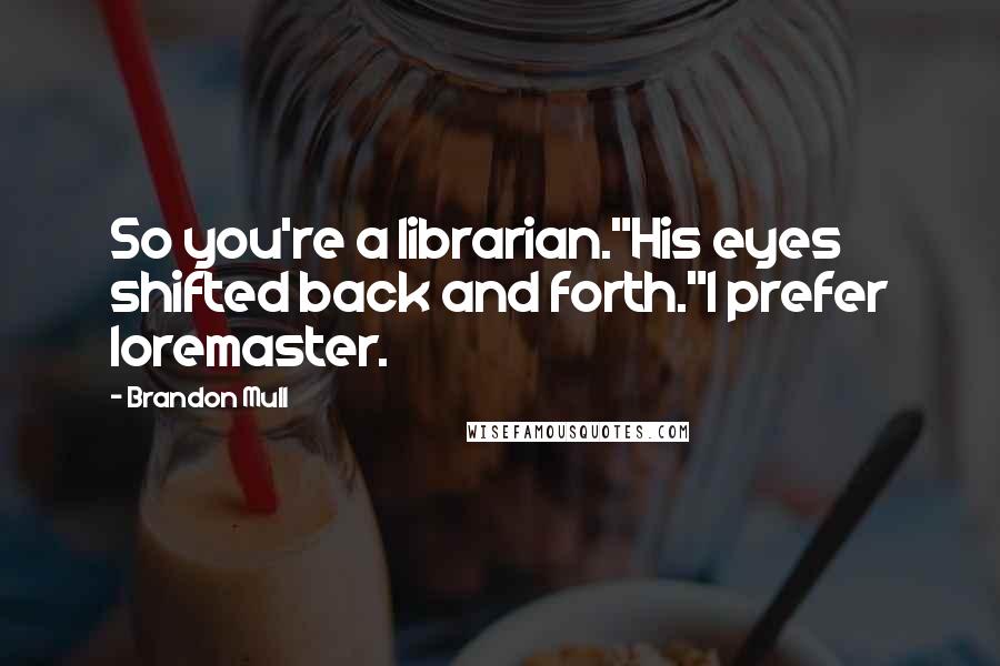 Brandon Mull Quotes: So you're a librarian."His eyes shifted back and forth."I prefer loremaster.