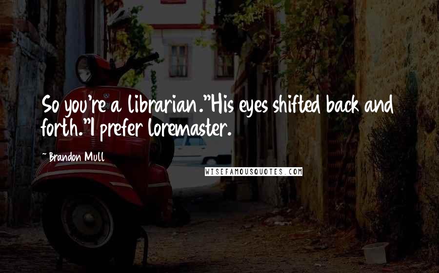 Brandon Mull Quotes: So you're a librarian."His eyes shifted back and forth."I prefer loremaster.