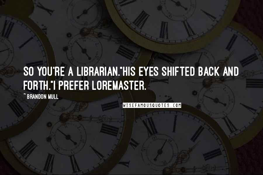 Brandon Mull Quotes: So you're a librarian."His eyes shifted back and forth."I prefer loremaster.