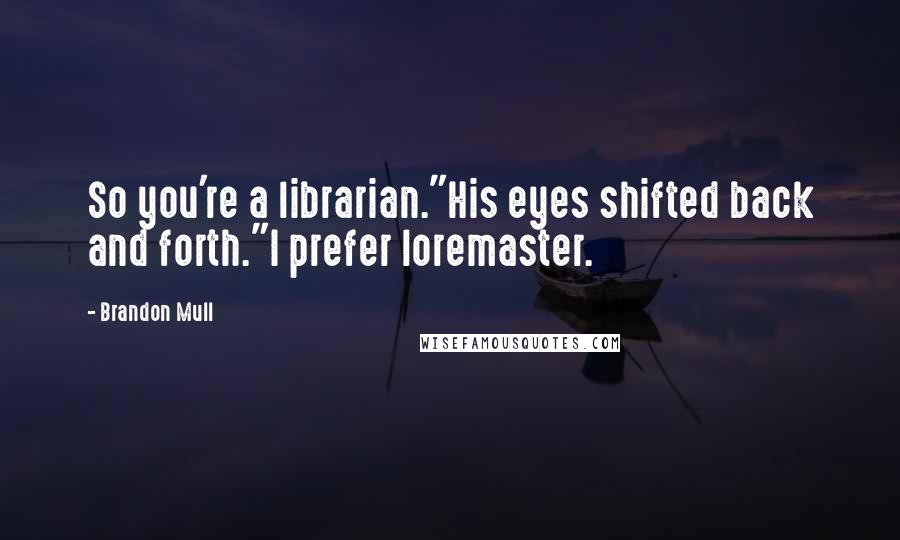 Brandon Mull Quotes: So you're a librarian."His eyes shifted back and forth."I prefer loremaster.