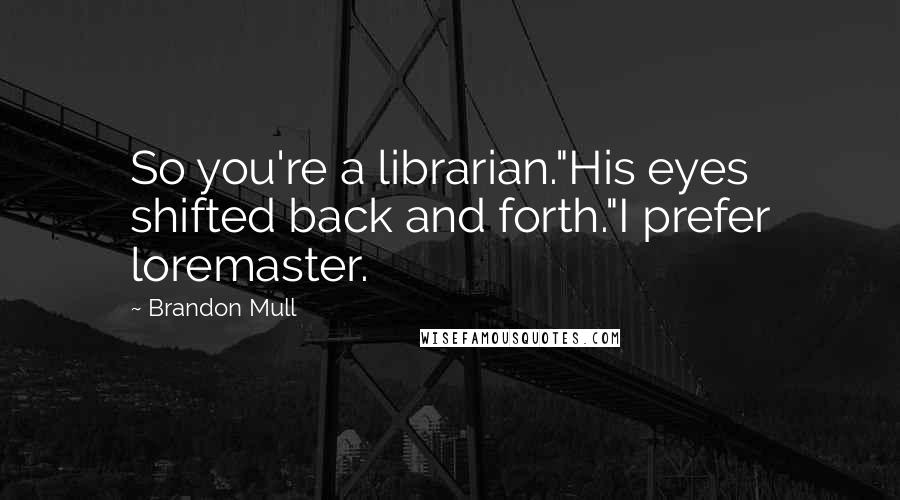 Brandon Mull Quotes: So you're a librarian."His eyes shifted back and forth."I prefer loremaster.