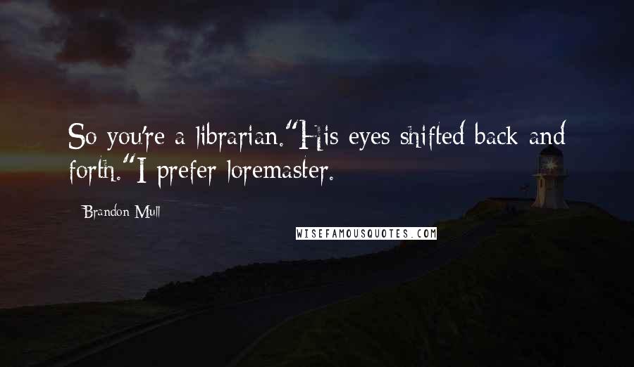 Brandon Mull Quotes: So you're a librarian."His eyes shifted back and forth."I prefer loremaster.