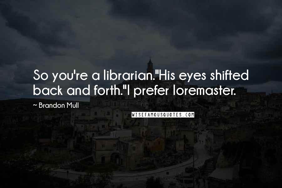 Brandon Mull Quotes: So you're a librarian."His eyes shifted back and forth."I prefer loremaster.