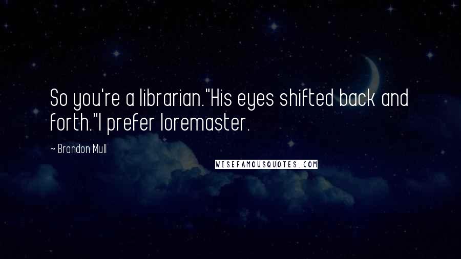 Brandon Mull Quotes: So you're a librarian."His eyes shifted back and forth."I prefer loremaster.