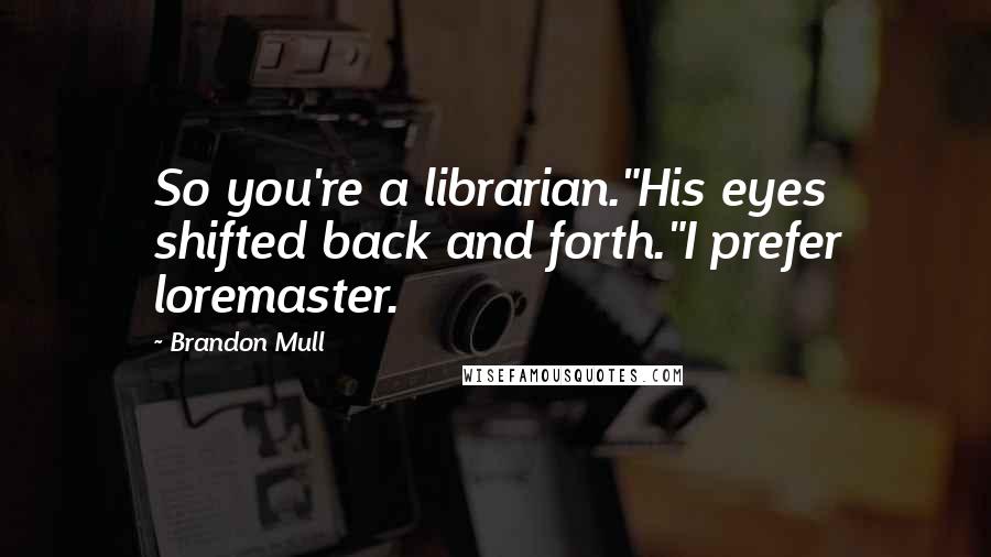 Brandon Mull Quotes: So you're a librarian."His eyes shifted back and forth."I prefer loremaster.