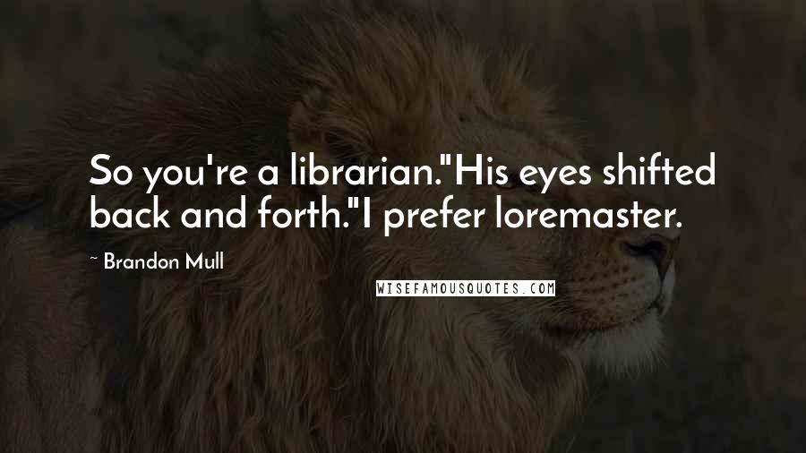 Brandon Mull Quotes: So you're a librarian."His eyes shifted back and forth."I prefer loremaster.