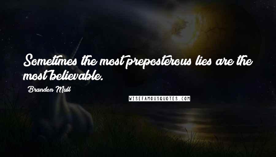 Brandon Mull Quotes: Sometimes the most preposterous lies are the most believable.