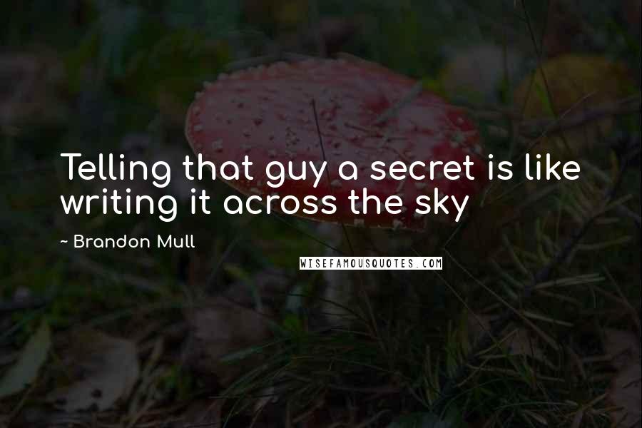 Brandon Mull Quotes: Telling that guy a secret is like writing it across the sky