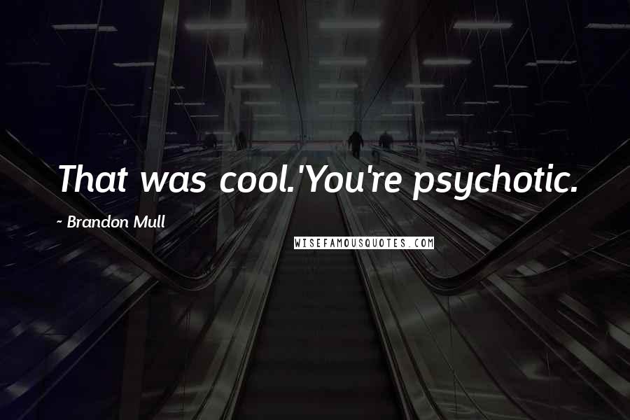 Brandon Mull Quotes: That was cool.'You're psychotic.