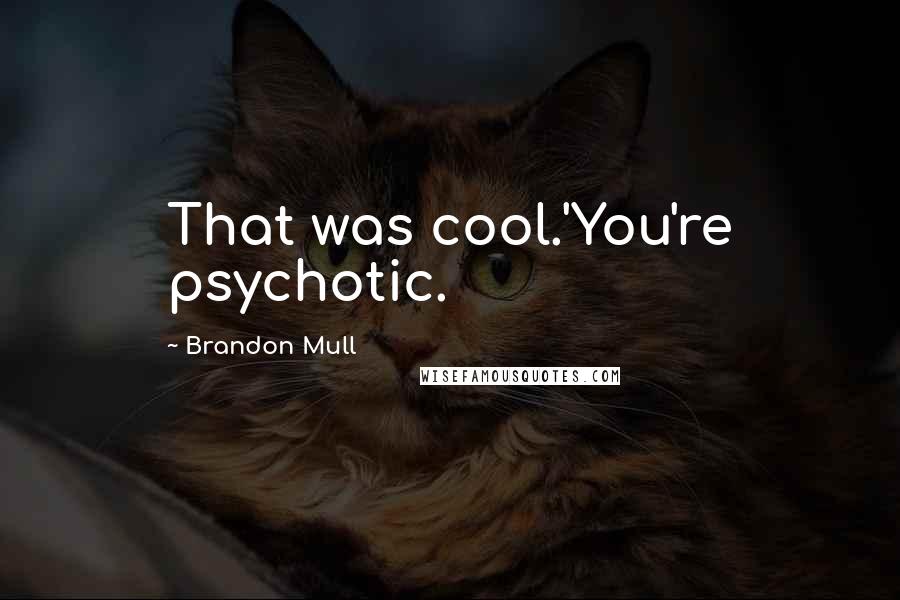 Brandon Mull Quotes: That was cool.'You're psychotic.