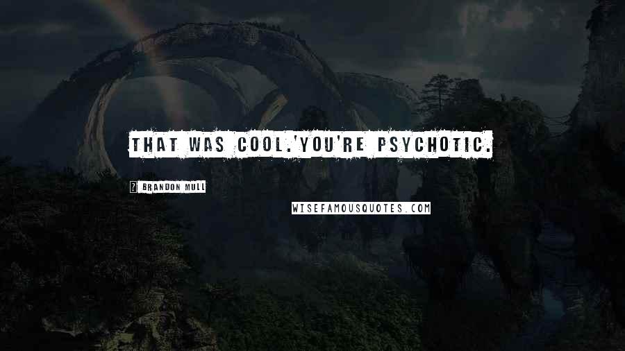 Brandon Mull Quotes: That was cool.'You're psychotic.