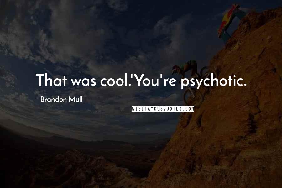 Brandon Mull Quotes: That was cool.'You're psychotic.