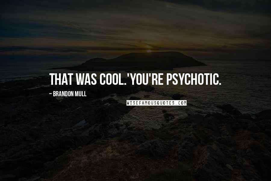 Brandon Mull Quotes: That was cool.'You're psychotic.