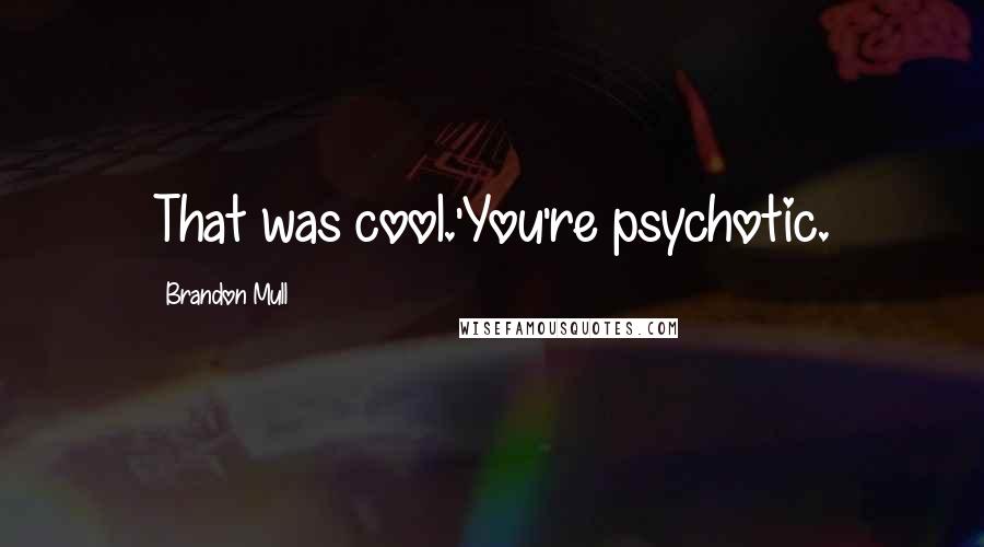 Brandon Mull Quotes: That was cool.'You're psychotic.