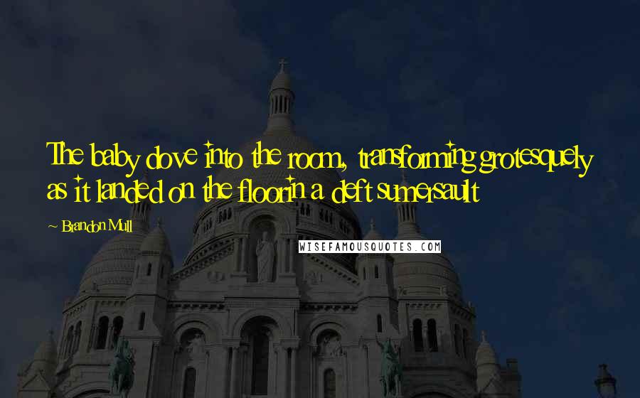 Brandon Mull Quotes: The baby dove into the room, transforming grotesquely as it landed on the floorin a deft sumersault