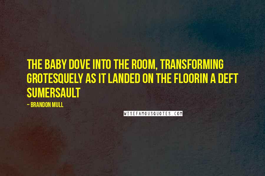 Brandon Mull Quotes: The baby dove into the room, transforming grotesquely as it landed on the floorin a deft sumersault