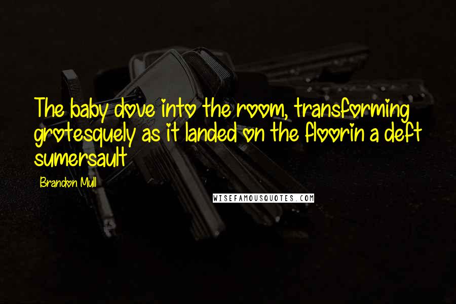 Brandon Mull Quotes: The baby dove into the room, transforming grotesquely as it landed on the floorin a deft sumersault