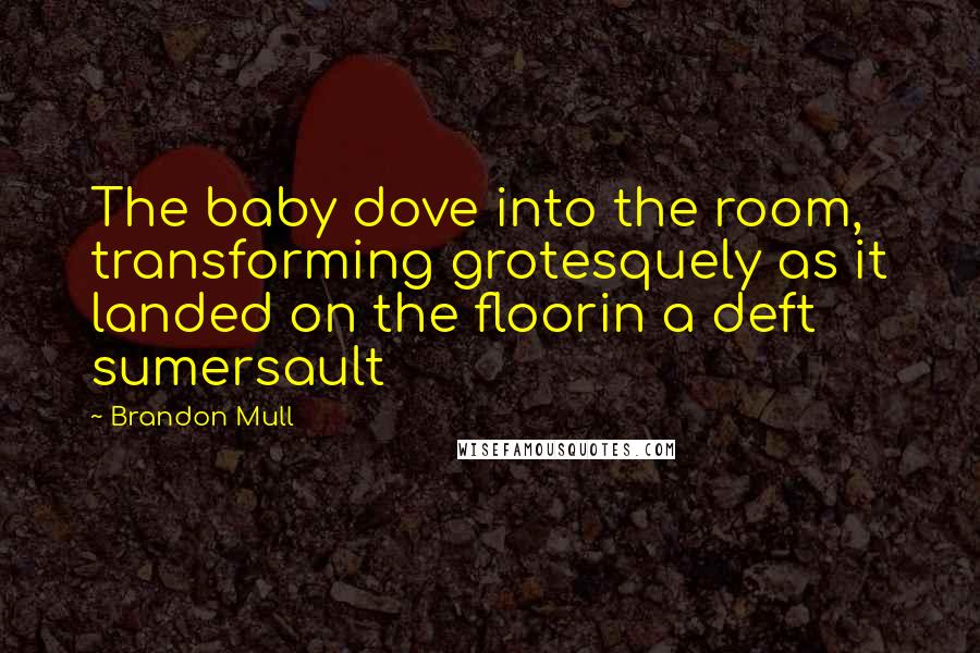 Brandon Mull Quotes: The baby dove into the room, transforming grotesquely as it landed on the floorin a deft sumersault