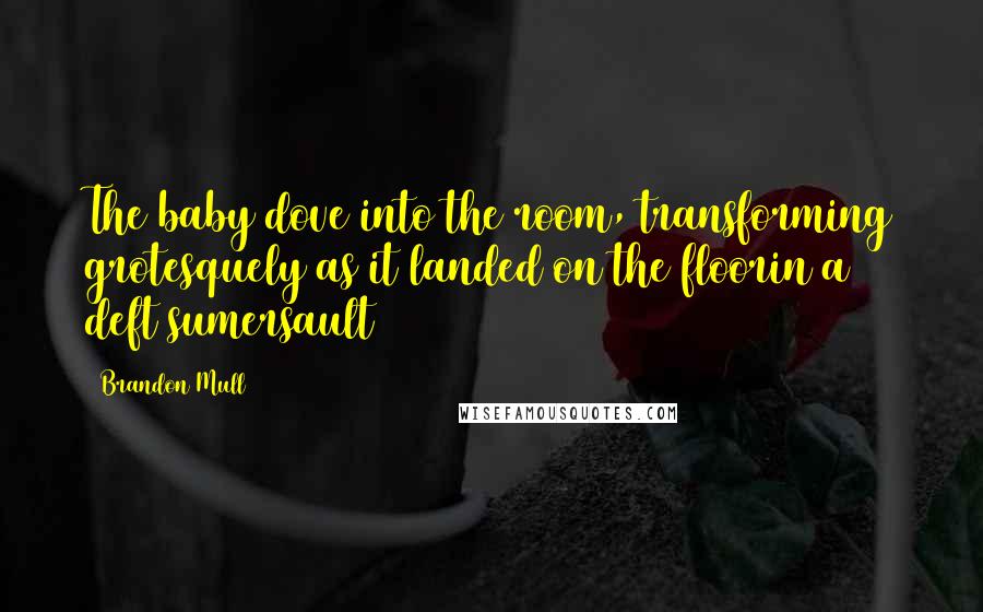 Brandon Mull Quotes: The baby dove into the room, transforming grotesquely as it landed on the floorin a deft sumersault