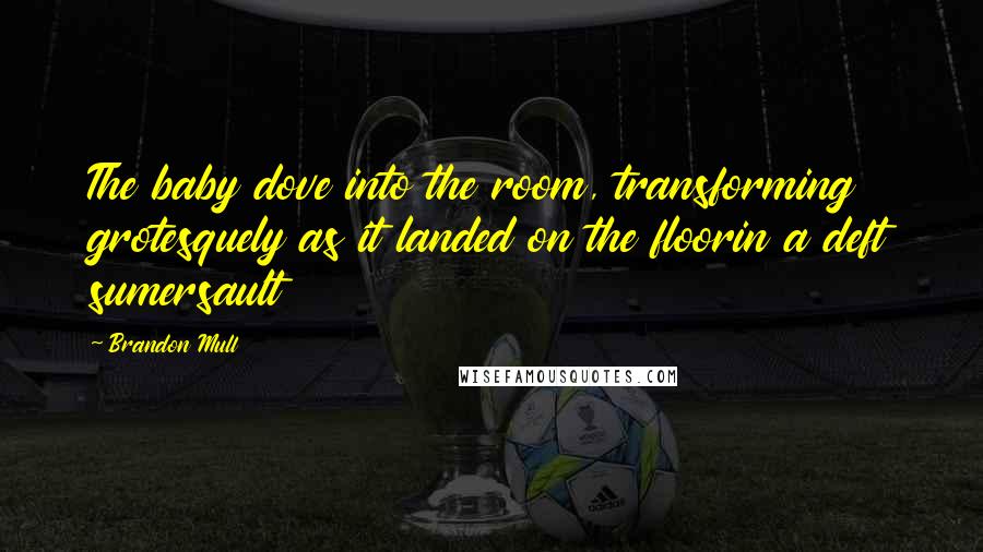 Brandon Mull Quotes: The baby dove into the room, transforming grotesquely as it landed on the floorin a deft sumersault