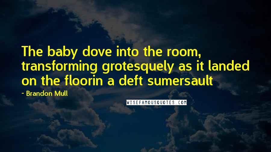 Brandon Mull Quotes: The baby dove into the room, transforming grotesquely as it landed on the floorin a deft sumersault