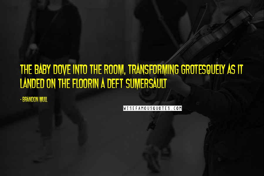 Brandon Mull Quotes: The baby dove into the room, transforming grotesquely as it landed on the floorin a deft sumersault