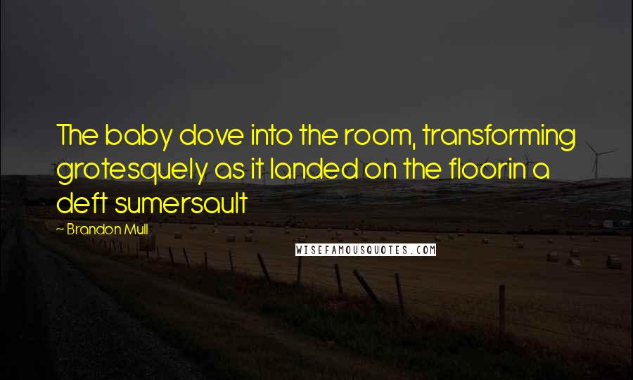 Brandon Mull Quotes: The baby dove into the room, transforming grotesquely as it landed on the floorin a deft sumersault