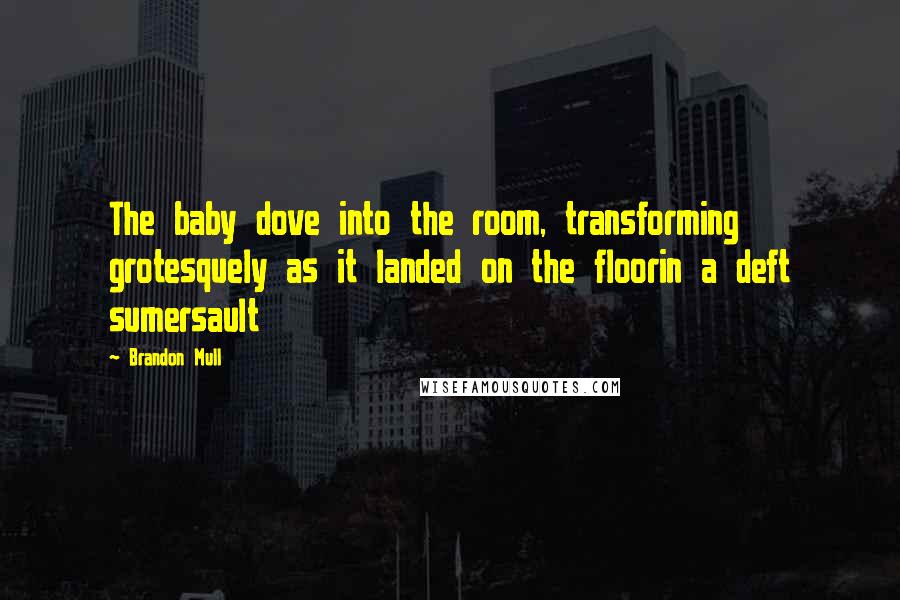 Brandon Mull Quotes: The baby dove into the room, transforming grotesquely as it landed on the floorin a deft sumersault