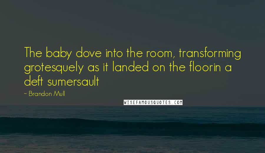 Brandon Mull Quotes: The baby dove into the room, transforming grotesquely as it landed on the floorin a deft sumersault