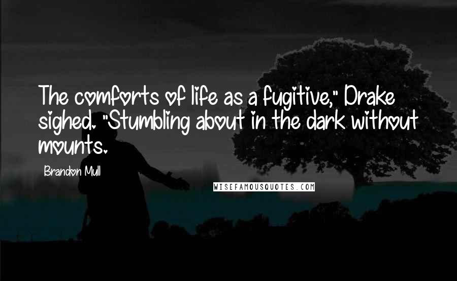 Brandon Mull Quotes: The comforts of life as a fugitive," Drake sighed. "Stumbling about in the dark without mounts.