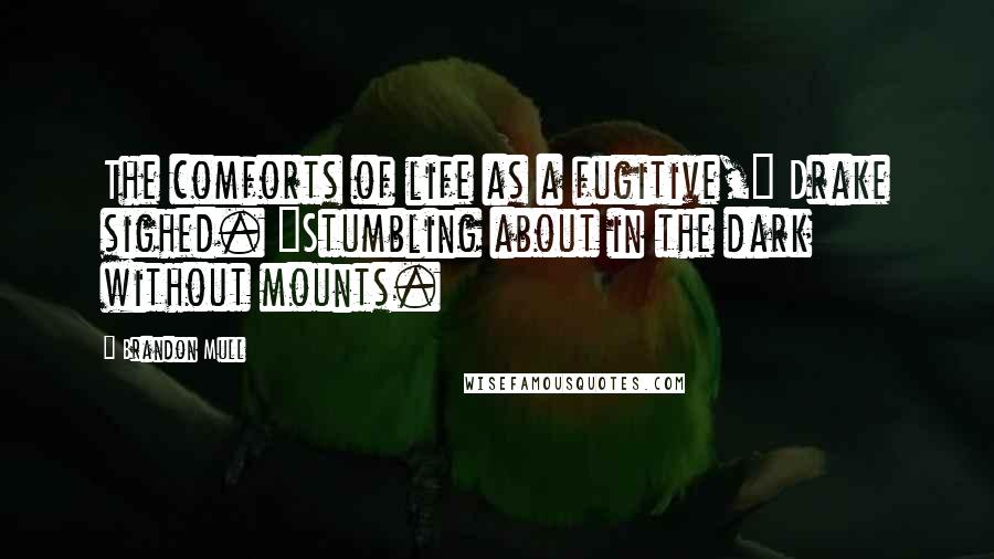 Brandon Mull Quotes: The comforts of life as a fugitive," Drake sighed. "Stumbling about in the dark without mounts.