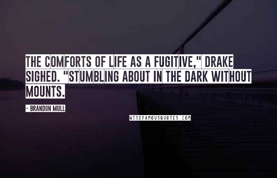 Brandon Mull Quotes: The comforts of life as a fugitive," Drake sighed. "Stumbling about in the dark without mounts.
