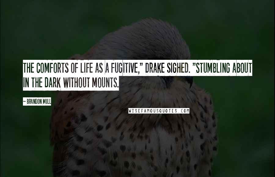 Brandon Mull Quotes: The comforts of life as a fugitive," Drake sighed. "Stumbling about in the dark without mounts.