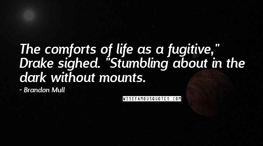 Brandon Mull Quotes: The comforts of life as a fugitive," Drake sighed. "Stumbling about in the dark without mounts.